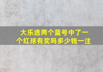 大乐透两个蓝号中了一个红球有奖吗多少钱一注