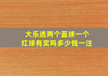 大乐透两个蓝球一个红球有奖吗多少钱一注