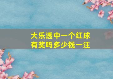 大乐透中一个红球有奖吗多少钱一注