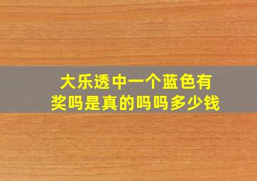 大乐透中一个蓝色有奖吗是真的吗吗多少钱