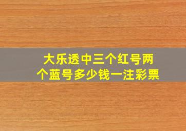 大乐透中三个红号两个蓝号多少钱一注彩票