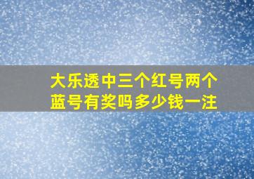 大乐透中三个红号两个蓝号有奖吗多少钱一注