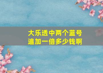 大乐透中两个蓝号追加一倍多少钱啊