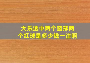 大乐透中两个蓝球两个红球是多少钱一注啊