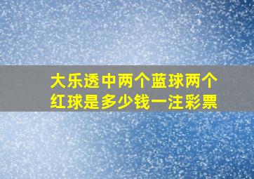 大乐透中两个蓝球两个红球是多少钱一注彩票