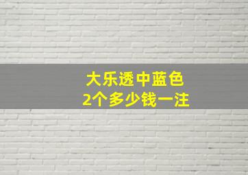 大乐透中蓝色2个多少钱一注