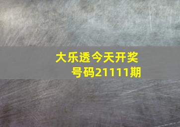 大乐透今天开奖号码21111期