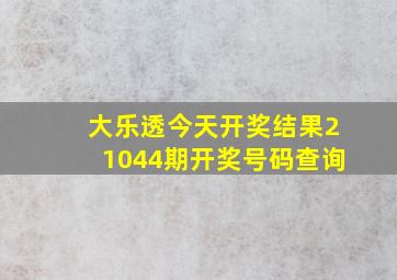 大乐透今天开奖结果21044期开奖号码查询