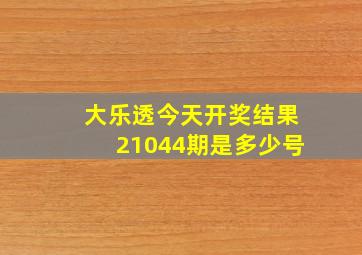 大乐透今天开奖结果21044期是多少号