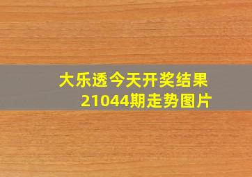 大乐透今天开奖结果21044期走势图片