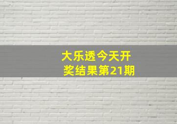 大乐透今天开奖结果第21期