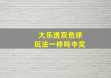 大乐透双色球玩法一样吗中奖