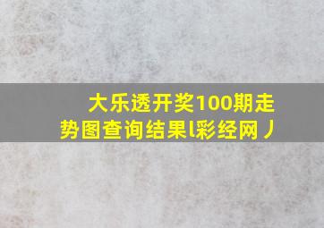 大乐透开奖100期走势图查询结果l彩经网丿