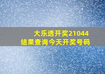 大乐透开奖21044结果查询今天开奖号码