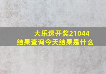 大乐透开奖21044结果查询今天结果是什么