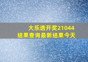 大乐透开奖21044结果查询最新结果今天