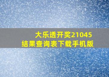 大乐透开奖21045结果查询表下载手机版