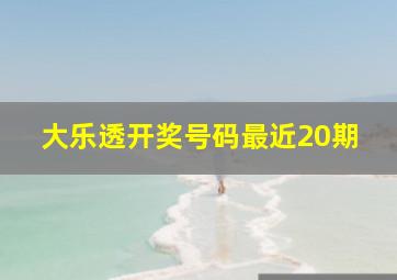 大乐透开奖号码最近20期