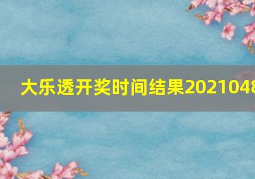 大乐透开奖时间结果2021048