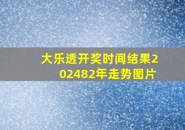 大乐透开奖时间结果202482年走势图片