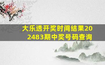 大乐透开奖时间结果202483期中奖号码查询