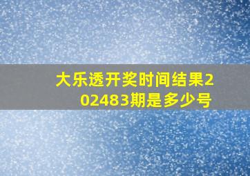 大乐透开奖时间结果202483期是多少号