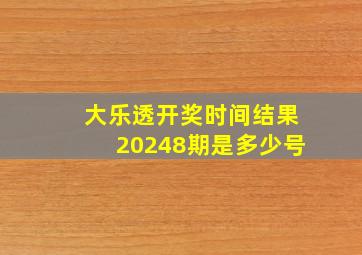 大乐透开奖时间结果20248期是多少号