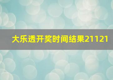 大乐透开奖时间结果21121