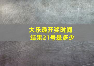 大乐透开奖时间结果21号是多少