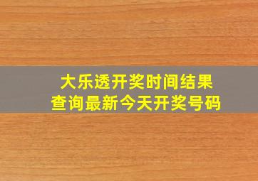 大乐透开奖时间结果查询最新今天开奖号码