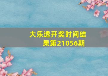 大乐透开奖时间结果第21056期