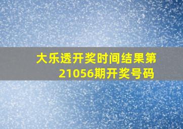 大乐透开奖时间结果第21056期开奖号码