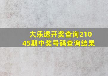 大乐透开奖查询21045期中奖号码查询结果