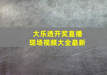 大乐透开奖直播现场视频大全最新