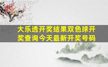 大乐透开奖结果双色球开奖查询今天最新开奖号码