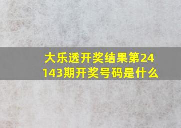 大乐透开奖结果第24143期开奖号码是什么