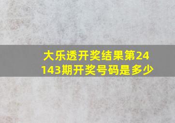 大乐透开奖结果第24143期开奖号码是多少