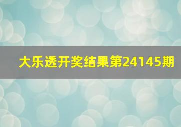 大乐透开奖结果第24145期