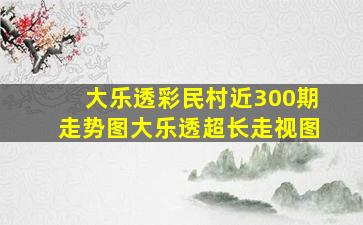 大乐透彩民村近300期走势图大乐透超长走视图