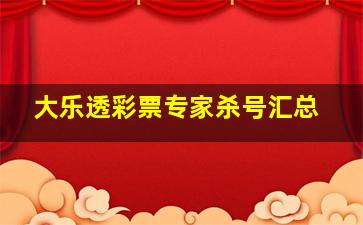 大乐透彩票专家杀号汇总