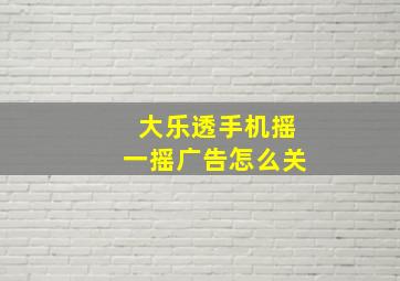 大乐透手机摇一摇广告怎么关