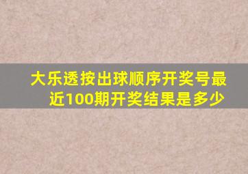 大乐透按出球顺序开奖号最近100期开奖结果是多少