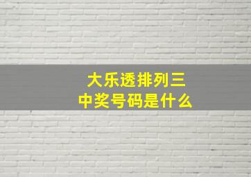 大乐透排列三中奖号码是什么