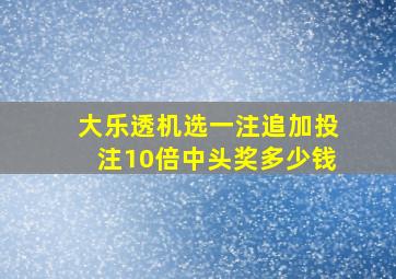 大乐透机选一注追加投注10倍中头奖多少钱