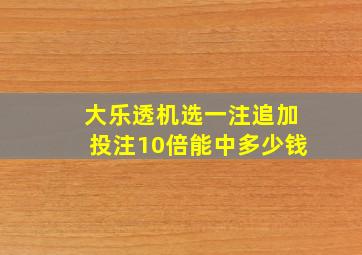 大乐透机选一注追加投注10倍能中多少钱