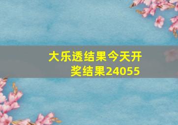 大乐透结果今天开奖结果24055