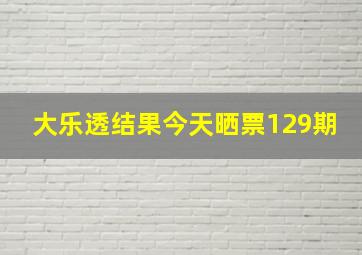 大乐透结果今天晒票129期