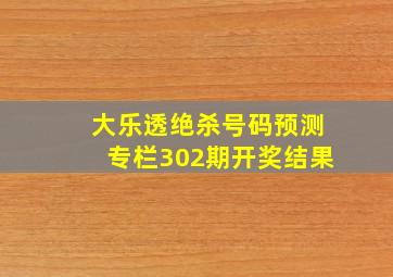 大乐透绝杀号码预测专栏302期开奖结果