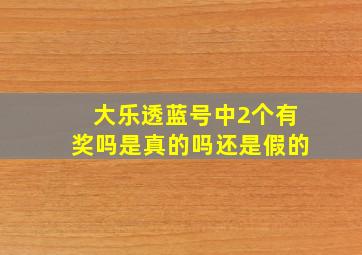 大乐透蓝号中2个有奖吗是真的吗还是假的