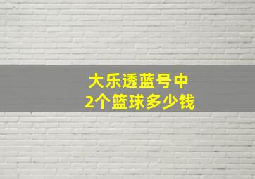 大乐透蓝号中2个篮球多少钱